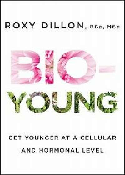 Bio-Young: Get Younger at a Cellular and Hormonal Level, Paperback/Roxy Dillon