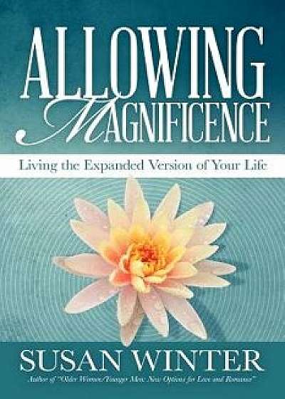 Allowing Magnificence: Living the Expanded Version of Your Life, Paperback/Susan Winter