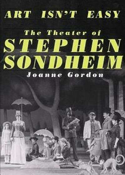 Art Isn't Easy: The Theater of Stephen Sondheim, Paperback/Joanne Gordon