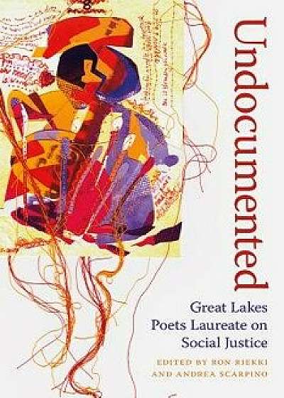 Undocumented: Great Lakes Poets Laureate on Social Justice, Paperback/Ronald Riekki