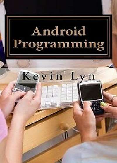 Android Programming: A Step by Step Guide for Beginners! Create Your Own Apps!, Paperback/Kevin Lyn