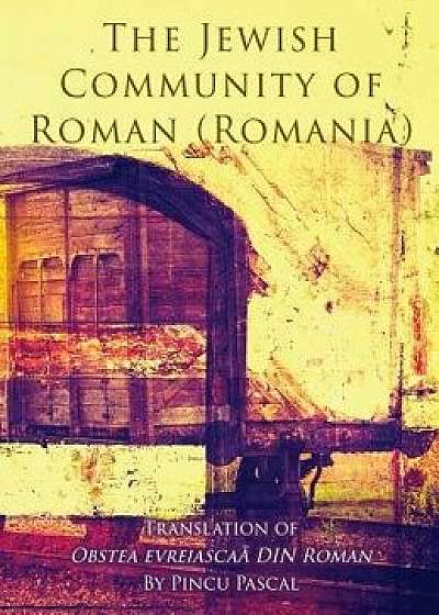 The Jewish Community of Roman (Roman, Romania): Translation of Obstea Evreiasca Din Roman, Hardcover/Pincu Pascal
