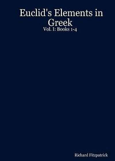 Euclid's Elements in Greek: Vol. I: Books 1-4, Paperback/Richard Fitzpatrick