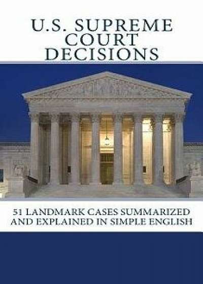 U.S. Supreme Court Decisions: 51 Landmark Cases Summarized and Explained in Simple English, Paperback/Douglas Moskowitz Editor