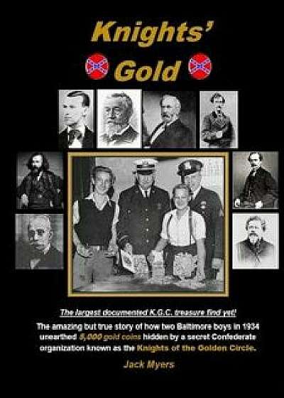 Knights' Gold: The Amazing But True Story of How Two Baltimore Boys in 1934 Unearthed 5,000 Gold Coins Hidden by a Secret Confederate, Paperback/Jack Myers