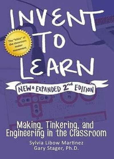 Invent to Learn: Making, Tinkering, and Engineering in the Classroom, Paperback/Sylvia Libow Martinez