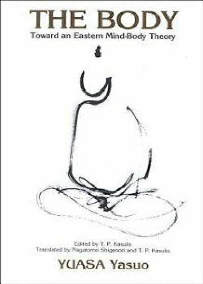 The Body: Toward an Eastern Mind-Body Theory, Paperback/Yasuo Yuasa