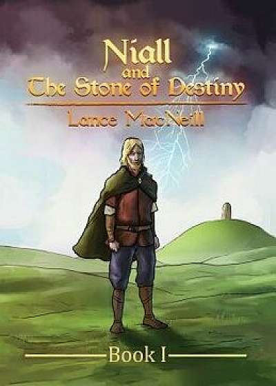 Niall and the Stone of Destiny: Book I, Hardcover/Lance Joseph MacNeill