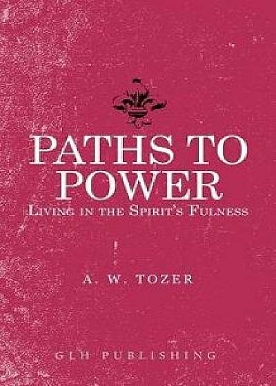 Paths to Power: Living in the Spirit's Fulness, Paperback/A. W. Tozer