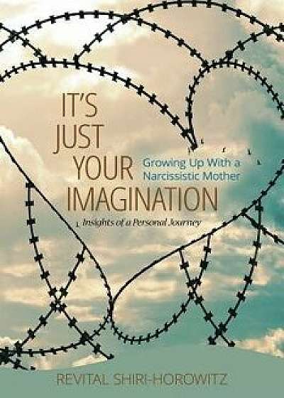 It`s Just Your Imagination: Growing Up with a Narcissistic Mother - Insights of a Personal Journey, Paperback/Revital Shiri-Horowtiz