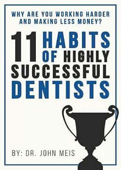 Why Are We Working Harder and Making Less Money?: 11 Habits of Highly Successful Dentists, Paperback/Dr John Meis