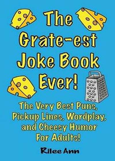 The Grate-Est Joke Book Ever!: The Very Best Puns, Pickup Lines, Wordplay, and Cheesy Humor for Adults!, Paperback/Rilee Ann