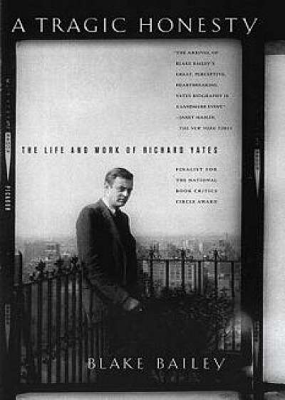 Coperta cărții A Tragic Honesty: The Life and Work of Richard Yates, Paperback/Blake Bailey