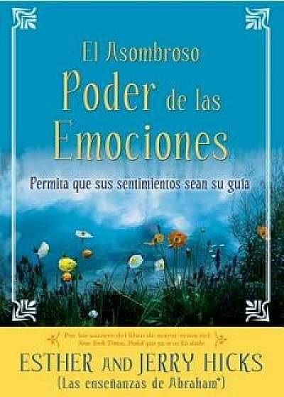 A El Asombroso Poder de Las Emociones: Permita Que Sus Sentimientos Sean Su Guia, Paperback/Esther Hicks
