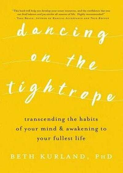 Dancing on the Tightrope: Transcending the Habits of Your Mind & Awakening to Your Fullest Life, Paperback/Beth Kurland