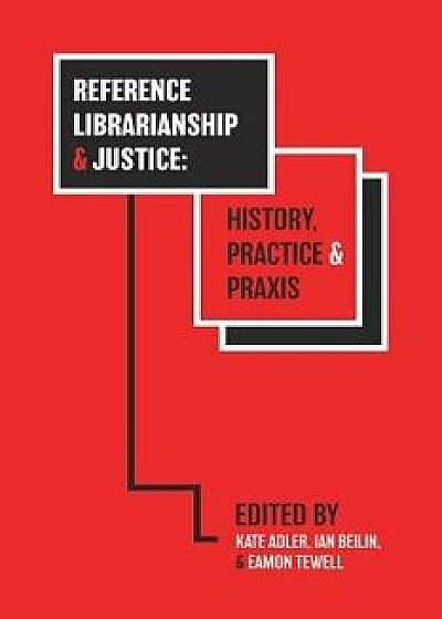 Reference Librarianship & Justice: History, Practice & Praxis, Paperback/Kate Adler