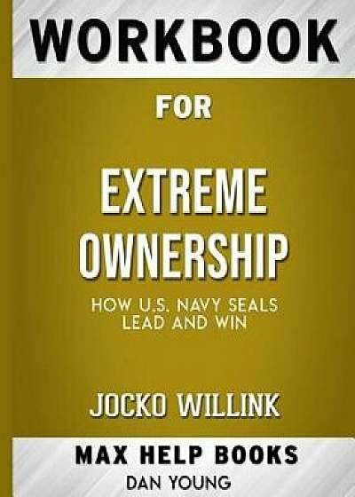 Workbook for Extreme Ownership: How US Navy Seals Lead and Win (Max-Help Books), Paperback/Maxhelp Books