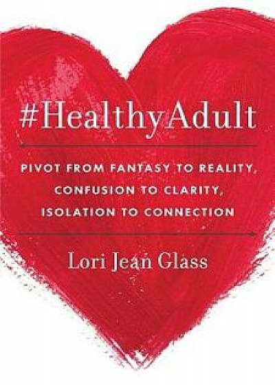 #HealthyAdult: PIVOT from Fantasy to Reality, Confusion to Clarity, Isolation to Connection/Lori Jean Glass