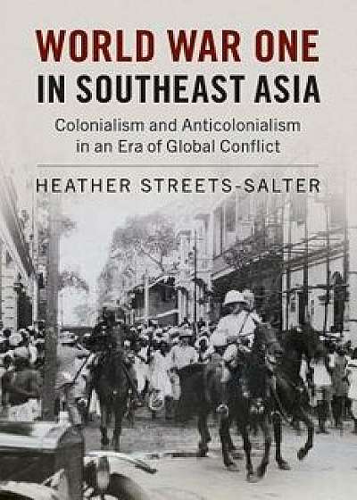 World War One in Southeast Asia: Colonialism and Anticolonialism in an Era of Global Conflict, Paperback/Heather Streets-Salter