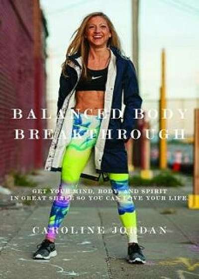 Balanced Body Breakthrough, Paperback/Caroline Jordan