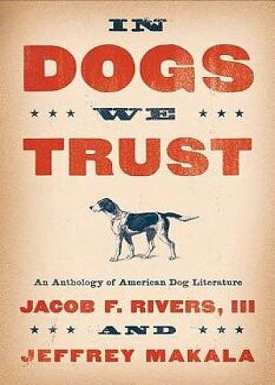 In Dogs We Trust: An Anthology of American Dog Literature, Hardcover/Jacob F. Rivers III