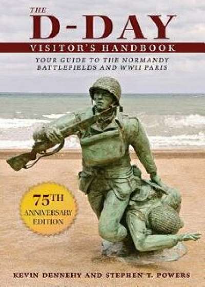 The D-Day Visitor's Handbook: Your Guide to the Normandy Battlefields and WWII Paris, Paperback/Kevin Dennehy