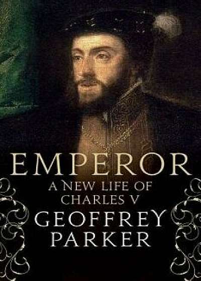 Emperor: A New Life of Charles V, Hardcover/Geoffrey Parker