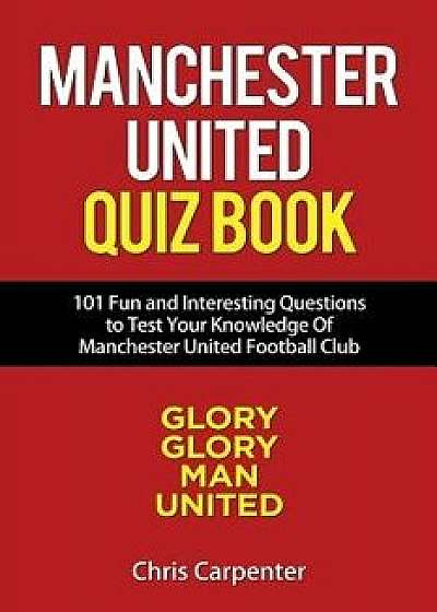Manchester United Quiz Book: 101 Questions about Man Utd, Paperback/Chris Carpenter