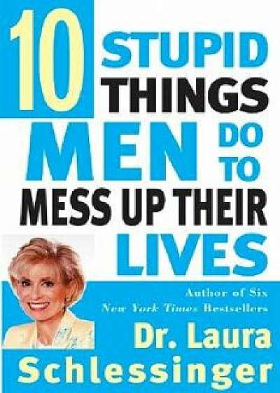 Ten Stupid Things Men Do to Mess Up Their Lives, Paperback/Laura C. Schlessinger