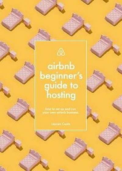 Airbnb: Beginner's Guide to Hosting: How to Set Up and Run Your Own Airbnb Business, Paperback/Lauren Coats