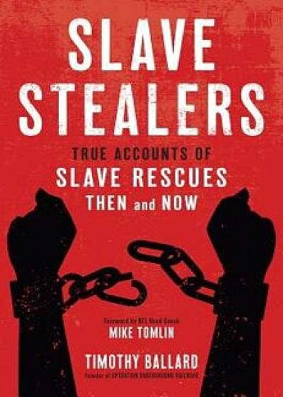 Slave Stealers: True Accounts of Slave Rescues: Then and Now, Hardcover/Timothy Ballard