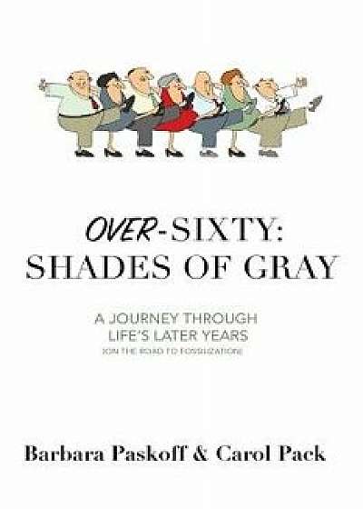 Over-Sixty: Shades of Gray: A Journey Through Life's Later Years, Paperback/Barbara Paskoff