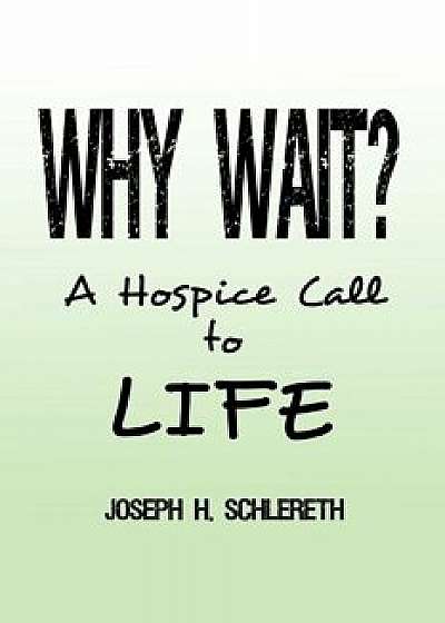 Why Wait?: A Hospice Call to Life, Paperback/Joseph H. Schlereth