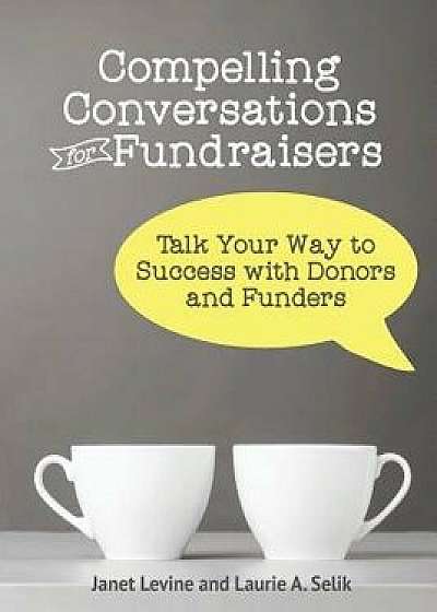 Compelling Conversations for Fundraisers: Talk Your Way to Success with Donors and Funders, Paperback/Janet Levine