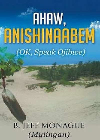 Ahaw, Anishinaabem (Ok, Speak Ojibwe), Paperback/B. Jeff Monague