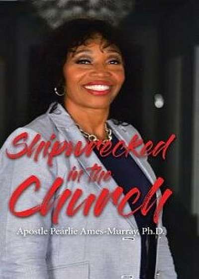 Shipwrecked in the Church, Hardcover/Ph. D. Apostle Pearlie Ames-Murray
