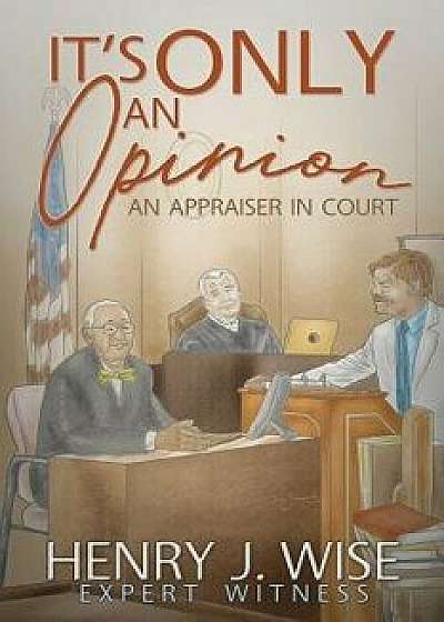 It's Only An Opinion: An Appraiser In Court, Paperback/Henry J. Wise