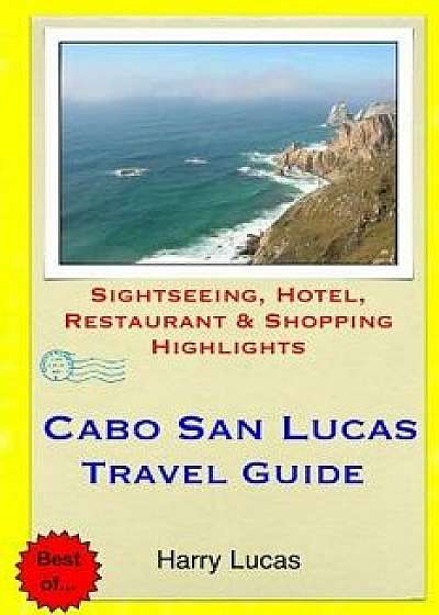 Cabo San Lucas Travel Guide: Sightseeing, Hotel, Restaurant & Shopping Highlights, Paperback/Harry Lucas