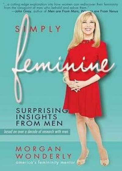 Simply Feminine: Surprising Insights from Men, Paperback/Morgan Wonderly