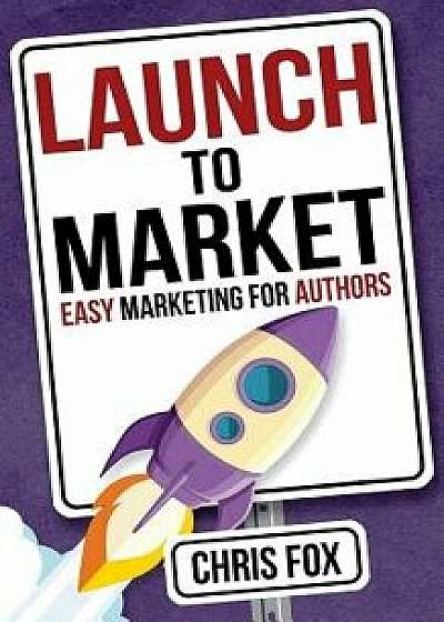 Launch to Market: Easy Marketing for Authors, Paperback/Chris Fox