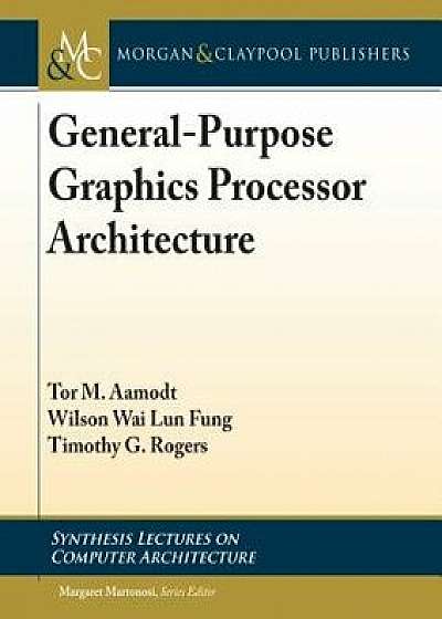 General-Purpose Graphics Processor Architectures, Paperback/Tor M. Aamodt