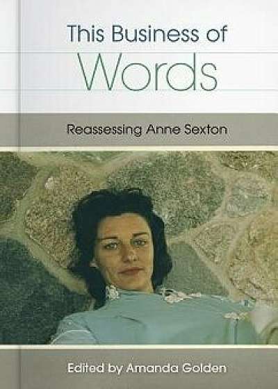 This Business of Words: Reassessing Anne Sexton, Paperback/Amanda Golden