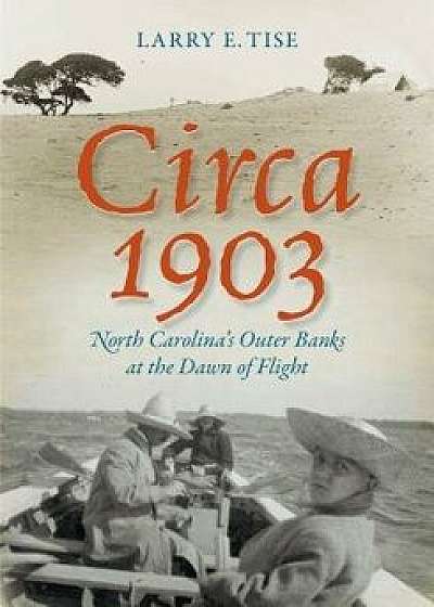 Circa 1903: North Carolina's Outer Banks at the Dawn of Flight, Paperback/Larry E. Tise