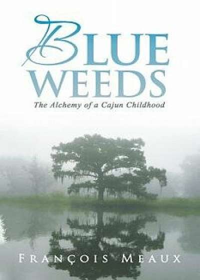 Blue Weeds: The Alchemy of a Cajun Childhood, Paperback/Francois Meaux