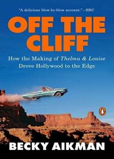 Off the Cliff: How the Making of Thelma & Louise Drove Hollywood to the Edge, Paperback/Becky Aikman