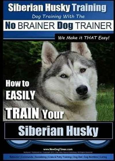 Siberian Husky Training Dog Training with the No Brainer Dog Trainer We Make It That Easy!: How to Easily Train Your Siberian Husky, Paperback/MR Paul Allen Pearce