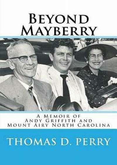 Beyond Mayberry: A Memoir of Andy Griffith and Mount Airy North Carolina, Paperback/Thomas D. Perry