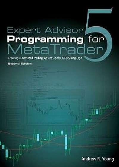 Expert Advisor Programming for Metatrader 5: Creating Automated Trading Systems in the Mql5 Language, Paperback/Andrew R. Young