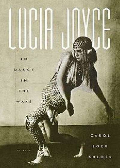 Lucia Joyce: To Dance in the Wake, Paperback/Carol Loeb Shloss
