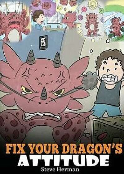 Fix Your Dragon's Attitude: Help Your Dragon to Adjust His Attitude. a Cute Children Story to Teach Kids about Bad Attitude, Negative Behaviors, a, Hardcover/Steve Herman